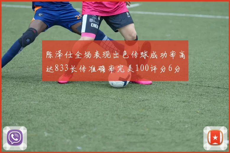 陈泽仕全场表现出色传球成功率高达833长传准确率完美100评分6分