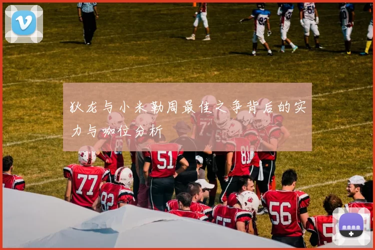 狄龙与小米勒周最佳之争背后的实力与咖位分析